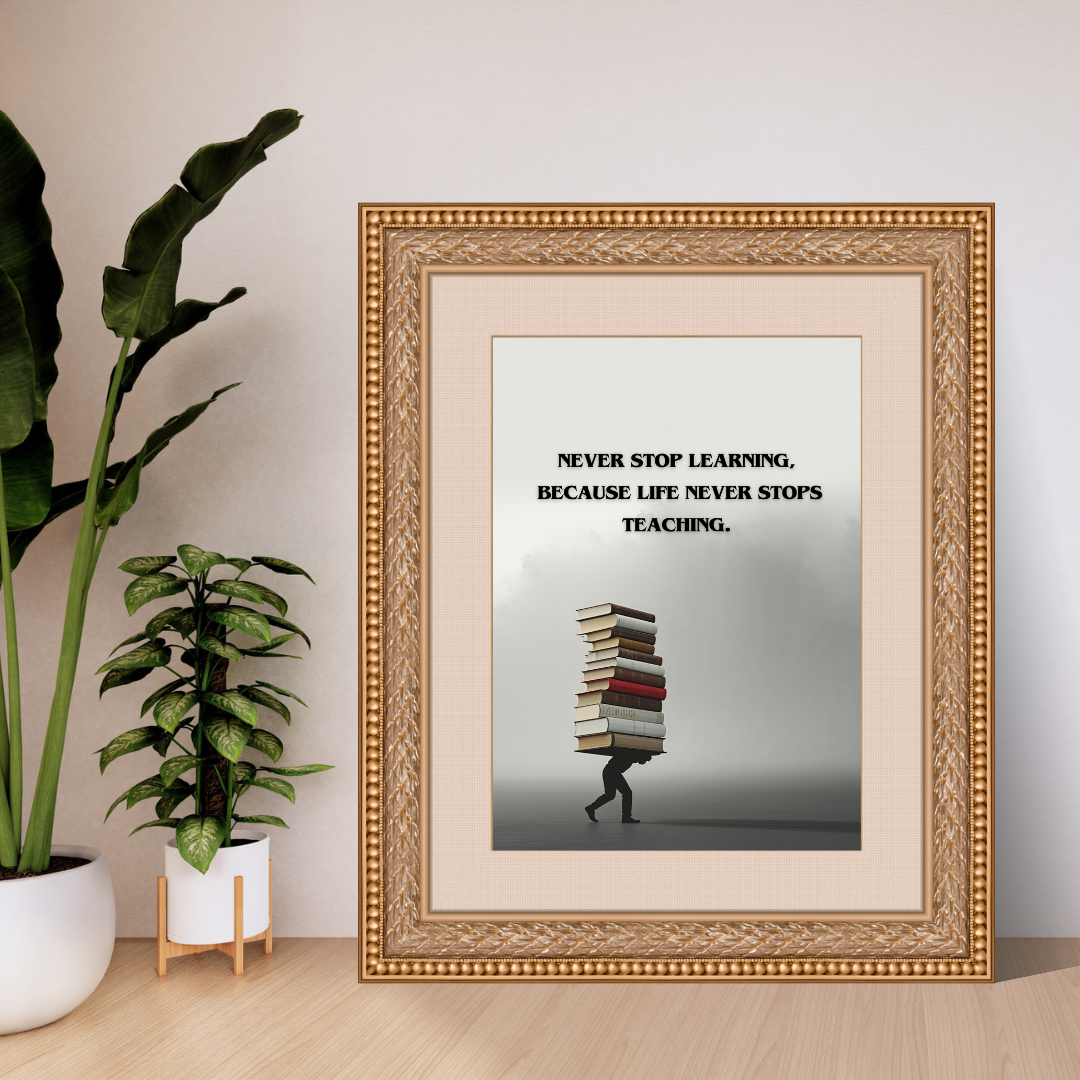 Never stop learning, because life never stops teaching