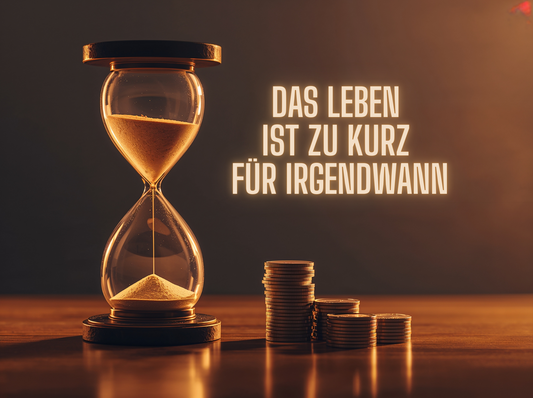 Das Leben ist zu kurz für irgendwann