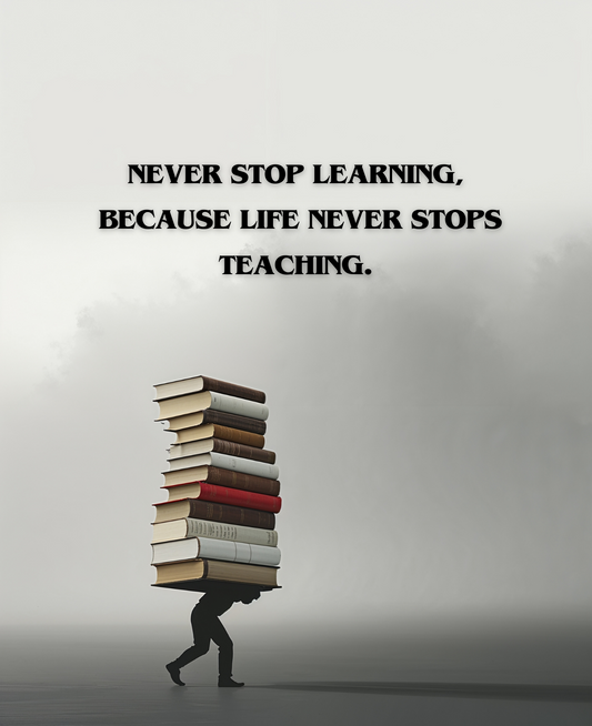 Never stop learning, because life never stops teaching